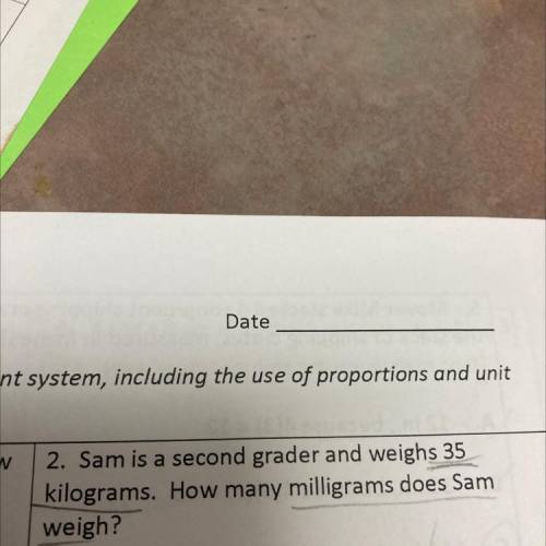 Sam is a second grader and weighs 35 kilograms. How many milligrams does Sam weigh?
