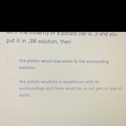 So if the molarity of a potato cell is .3 and you
put it in .3M solution, then