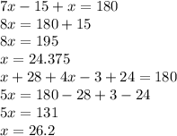 7x  - 15 + x= 180 \\ 8x = 180 + 15 \\ 8x = 195\\ x = 24.375 \\ x + 28 + 4x - 3 + 24  = 180 \\ 5x = 180 - 28 + 3 - 24 \\ 5x = 131 \\ x = 26.2