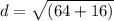 d = \sqrt{(64 + 16)}