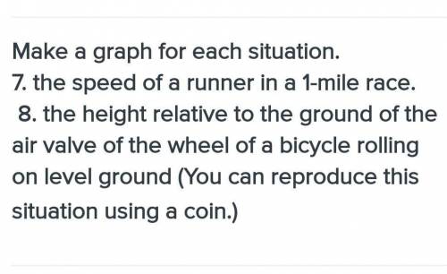 Helpme please!! ...

Make a graph for each situation. 7. the speed of a runner in a 1-mile race. 8
