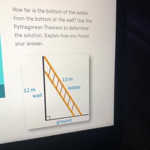 How far is the bottom of the ladder

from the bottom of the wall? Use the
Pythagorean Theorem to d
