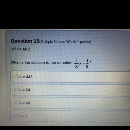 HELP ASAP NO LINKS

What is the solution to the equation X=
56 8
co
O x = 448
Ox=64
O x = 48
Ox=7