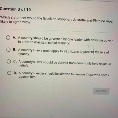 Which statement would the Greek philosophers Aristotle and Plato be most

likely to agree with?
A.
