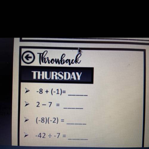 Throwback
THURSDAY
-8 + (-1)=
2 - 7 =
(-8)(-2) =
-42= -7 =