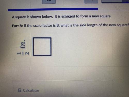 A square is shown below. It is enlarged to form a new square.

Part A: If the scale factor is 8. w