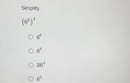 Simplify.
(6^2)^4
O 6^6
O 6^8
O 36^4
0 6^2