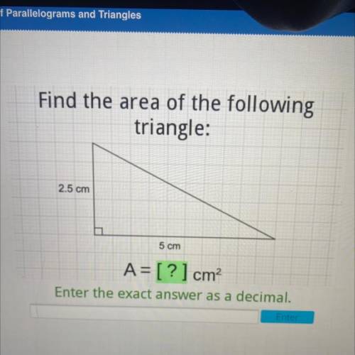 Find the area of the following

triangle:
2.5 cm
5 cm
A= [?] cm2
Enter the exact answer as a decim