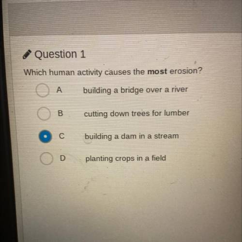 Question 1

Which human activity causes the most erosion?
ОА building a bridge over a river
B
cutt