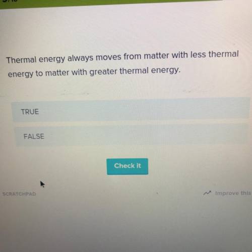 Q:Thermal energy always moves from matter with less thermal

energy to matter with greater thermal