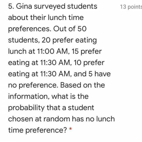 Gina surveyed students about there lunch time preference . Out of 50 students 20 prefer eating lunc