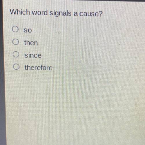 Which word signals a cause?
then
O since
O then
O so
O therefor