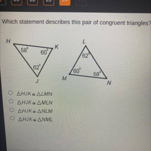 Which statement describes this pair of congruent triangles?

H
L
K
58°
609
62
62°
60°
58°
J
N
AHJK