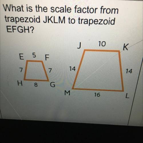 6. What is the scale factor from

trapezoid JKLM to trapezoid
EFGH2
J
10
K
E 5 F
7
14
14
H 8
G
M
1