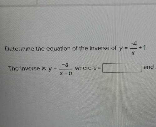 Determine the equation of the inverse of y = -4/x +1 х.

The inverse is y = -a/x-b where a= and b=