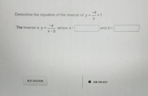Determine the equation of the inverse of y = -4/x +1 х. The inverse is y = -a/x-b where a= and b=