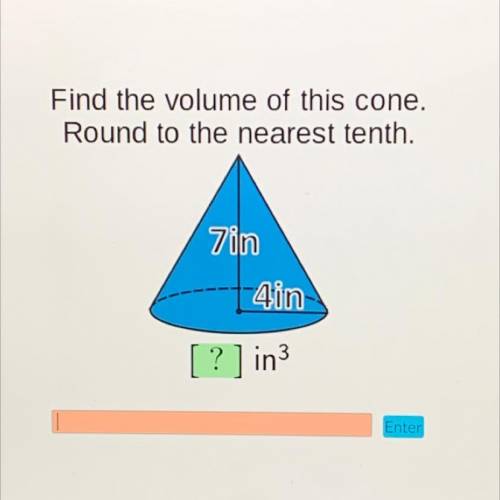 Find the volume of this cone.
Round to the nearest tenth.
7in
= 4in