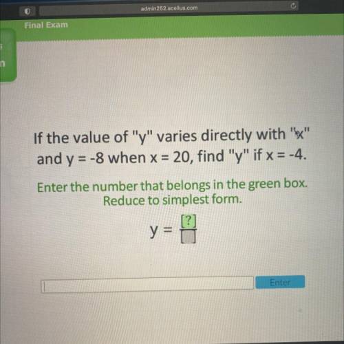 If the value of y varies directly with ex

and y = -8 when x = 20, find y if x = -4.
Enter t