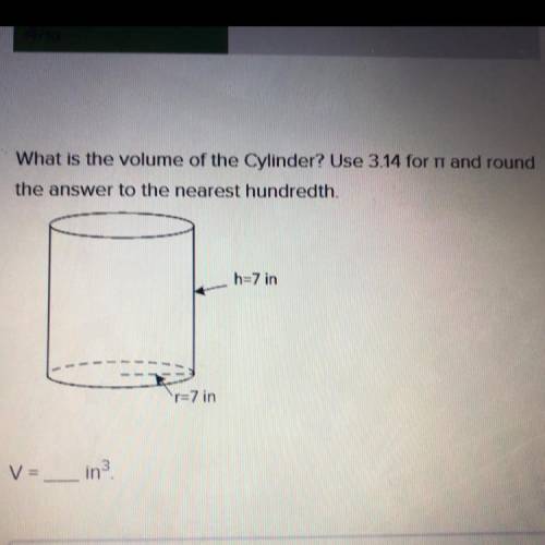 What is the volume of the Cylinder ? Use 3 14 round the answer to the nearest hundredth . h = 7in r
