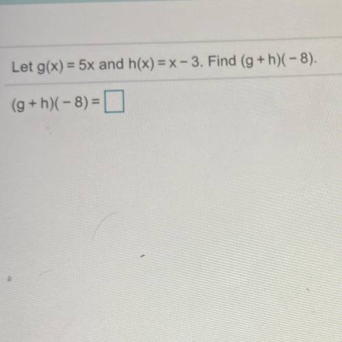 Let ​g(x)=5x and ​h(x)=x−3. Find ​(g+​h)(−8​).
​(g+​h)(−8​)=