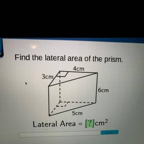 Find the lateral area of the prism.

4cm
3cm
6cm
5cm
Lateral Area = [?]cm2
Please help!! I don’t u