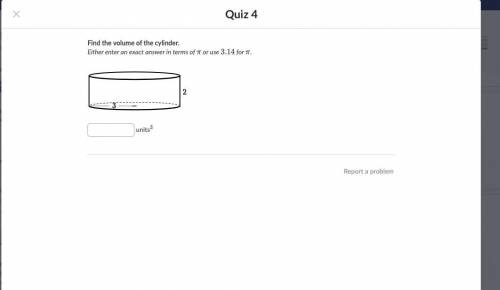 I need help

Find the volume of the cylinder.
Either enter an exact answer in terms of 
π
πpi or u