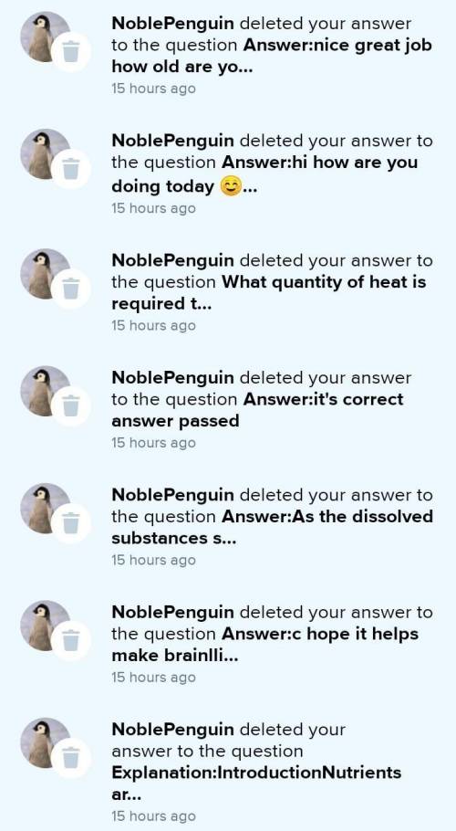 noble penguin you're such a jeerk and nerd too even if my answer is correct you delete it you know