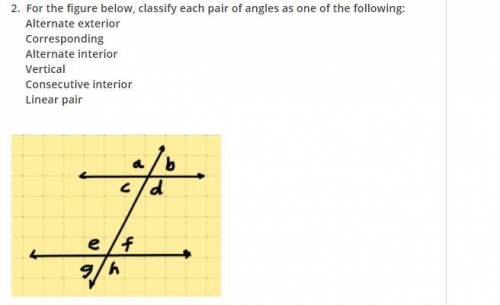 Please help me! NO LINKS PLEASE!

For the figure below, classify each pair of angles as one of the