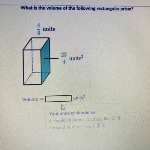 What is the volume of the following rectangular prism?

units
23
units
4
Volume =
units 3
o
Your a