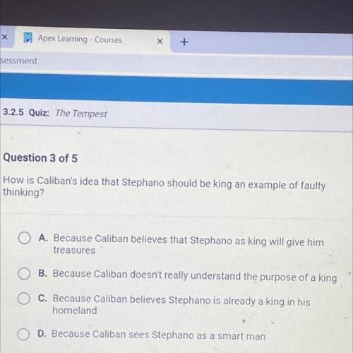 Question 3 of 5

How is Caliban's idea that Stephano should be king an example of faulty
thinking?