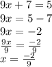 9x + 7 = 5 \\ 9 x = 5 - 7 \\ 9x =  - 2 \\  \frac{9x}{ 9}  =  \frac{ - 2}{ 9}  \\ x =  \frac{ - 2}{9}
