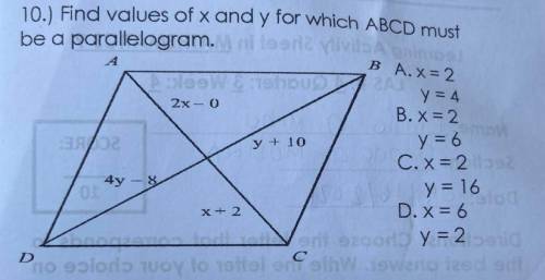 10.) Find values of x and y for which ABCD must

be a parallelogram. 
A x=2 y=4
B x=2 y=6
C x=2 y=
