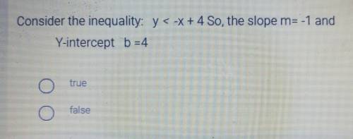 Consider the inequality: y < -x + 4 So, the slope m= -1 and

Y-intercept b =4 true orfalse help