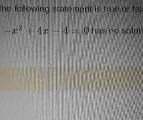 The equation -x^2+4x-4=0 has no solutionsa. trueb. false​