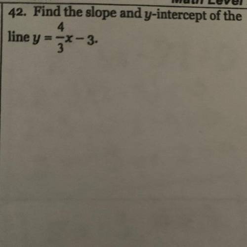 Find the slope and y - i intercept of the line y = 4/3 * x - 3 .