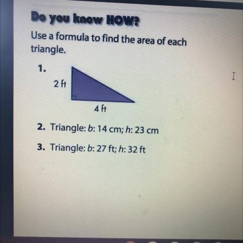 Use a formula to find the area of each

triangle.
1.
I
2 ft
4 ft
2. Triangle: b: 14 cm; h: 23 cm
3