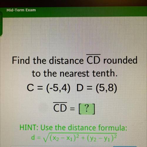 Find the distance CD rounded
to the nearest tenth.
C = (-5,4) D = (5,8)
CD = [?]