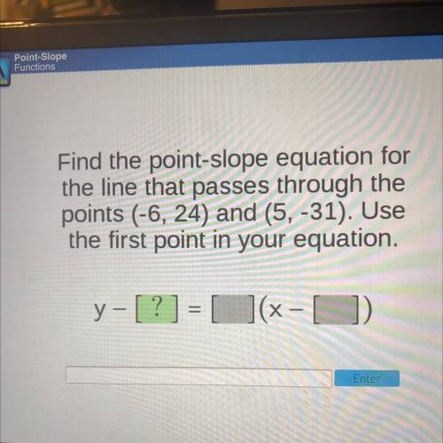 Us

Find the point-slope equation for
the line that passes through the
points (-6, 24) and (5, -31