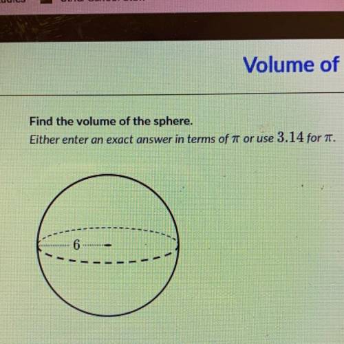 Find the volume of the sphere.

Either enter an exact answer in terms of it or use 3.14 for T.
6
u