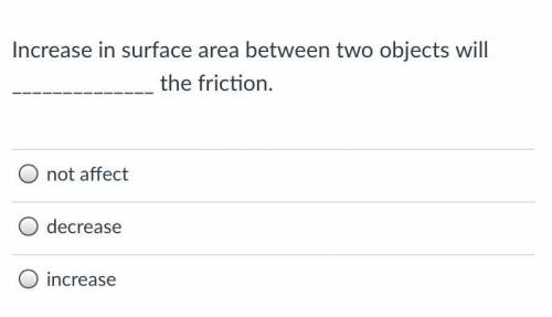 Increase in surface area between two objects will ______________ the friction.