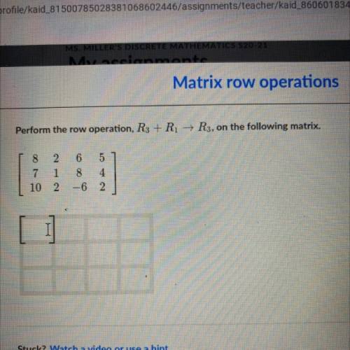 Perform the row operation, R3 + Ri → R3, on the following matrix.

2 6 5
7 1 8 4
10 2 6 2
I