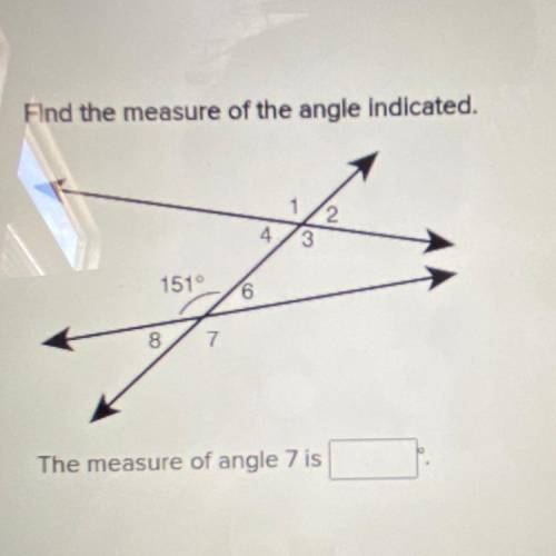 Find the measure of the angle indicated.

1
2
3
4
151°
6
8.
7
The measure of angle 7 is