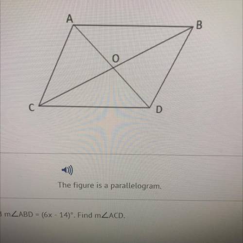The figure is a parallelogram.

The mZACD = (4x + 4) and m ZABD = (6x - 14). Find mZACD.
A)
9
B)
2