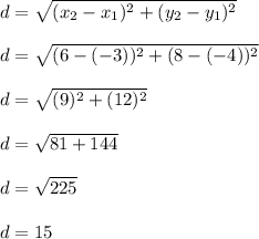 d=\sqrt{(x_2-x_1)^2 + (y_2-y_1)^2} \\\\d=\sqrt{(6-(-3))^2 + (8-(-4))^2}\\\\d=\sqrt{(9)^2+(12)^2} \\\\d=\sqrt{81+144} \\\\d=\sqrt{225} \\\\d=15
