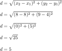 d=\sqrt{(x_2-x_1)^2 + (y_2-y_1)^2} \\\\d=\sqrt{(8-8)^2 + (9-4)^2}\\\\d=\sqrt{(0\\)^2+(5)^2} \\\\d=\sqrt{25} \\\\d=5 \\\\