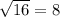 \sqrt{16} =8