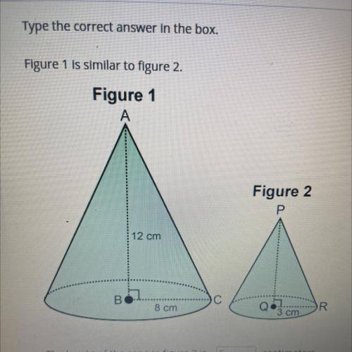 Type the correct answer in the box.

Figure 1 is similar to figure 2.
Figure 1
Figure 2
Р
12 cm
BO