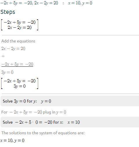 ASAP Use elimination -2x+5y=-20 
2x-2y=20