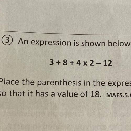3 An expression is shown below

3 +8+4x2 - 12
Place the parenthesis in the expression
so that it h