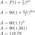 A=P(1+\frac{r}{n} )^{nt}\\\\A=90(1+\frac{0.1}{1} })^{3*1}\\\\A=90(1.1)^3\\A=90(1.331)\\A=119.79